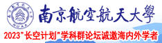 欧美裸女潮吹南京航空航天大学2023“长空计划”学科群论坛诚邀海内外学者